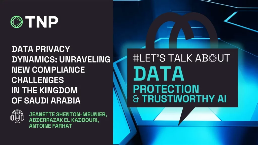 Podcast | Let's Talk about Data Protection & Trustworthy AI by TNP | Data Privacy Dynamics: Unraveling New Compliance Challenges in the Kingdom of Saudi Arabia